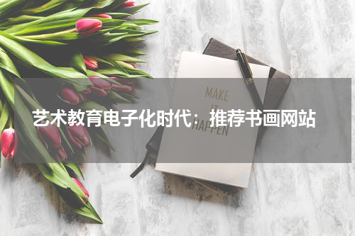  艺术教育电子化时代：推荐书画网站
