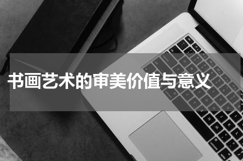 书画艺术的审美价值与意义 