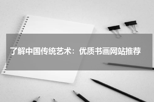  了解中国传统艺术：优质书画网站推荐