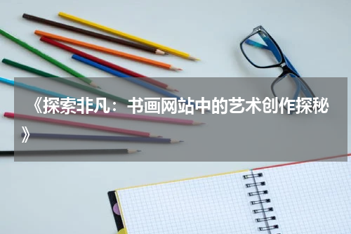  《探索非凡：书画网站中的艺术创作探秘》