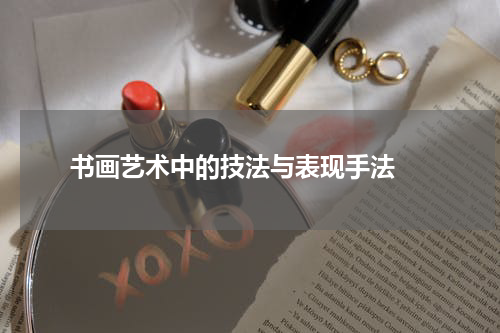 书画艺术中的技法与表现手法 