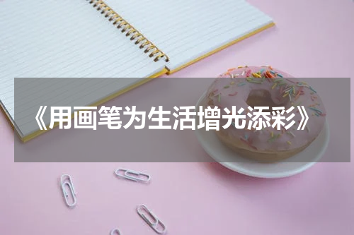  《用画笔为生活增光添彩》