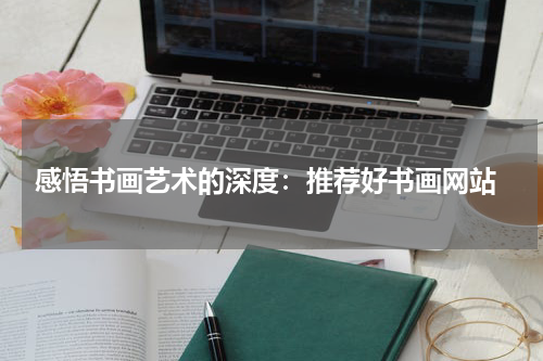  感悟书画艺术的深度：推荐好书画网站