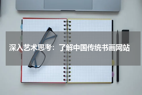  深入艺术思考：了解中国传统书画网站