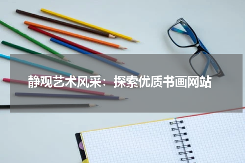  静观艺术风采：探索优质书画网站