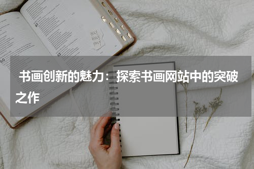 书画创新的魅力：探索书画网站中的突破之作