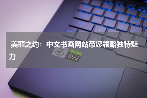  美丽之约：中文书画网站带您领略独特魅力
