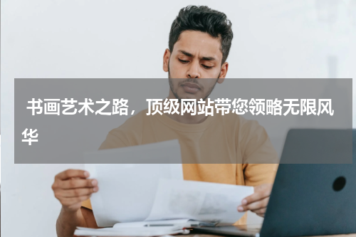  书画艺术之路，顶级网站带您领略无限风华