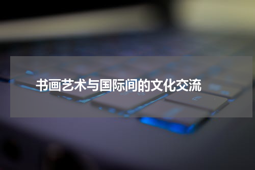  书画艺术与国际间的文化交流 