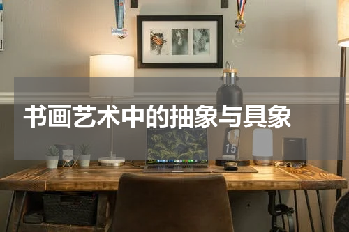  书画艺术中的抽象与具象 