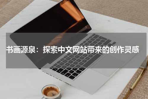  书画源泉：探索中文网站带来的创作灵感