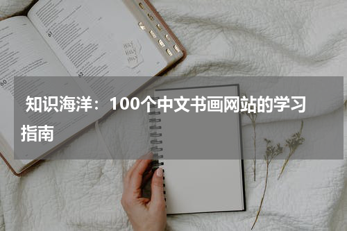  知识海洋：100个中文书画网站的学习指南