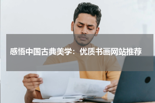  感悟中国古典美学：优质书画网站推荐
