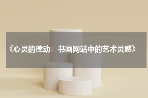  《心灵的律动：书画网站中的艺术灵感》