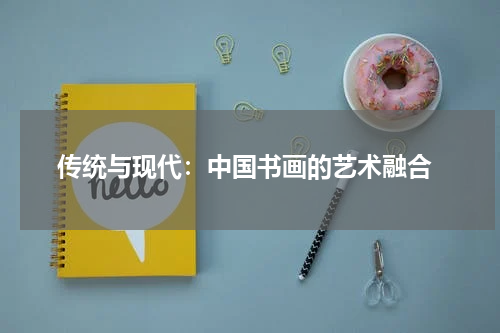  传统与现代：中国书画的艺术融合