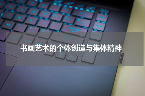  书画艺术的个体创造与集体精神
