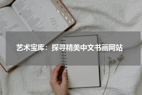  艺术宝库：探寻精美中文书画网站