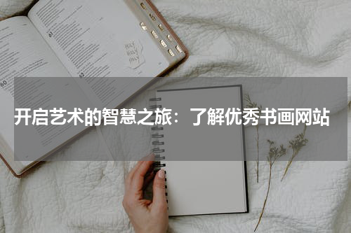  开启艺术的智慧之旅：了解优秀书画网站
