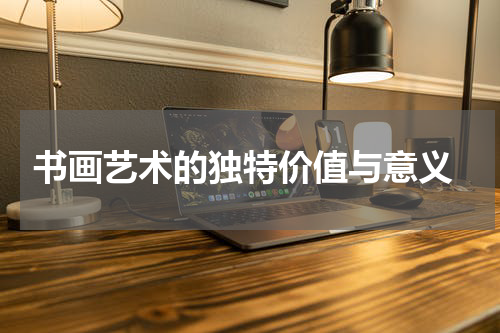  书画艺术的独特价值与意义