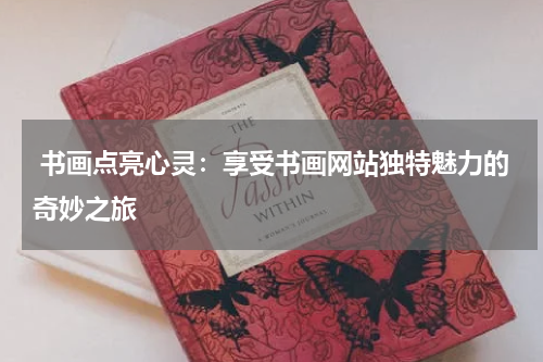  书画点亮心灵：享受书画网站独特魅力的奇妙之旅