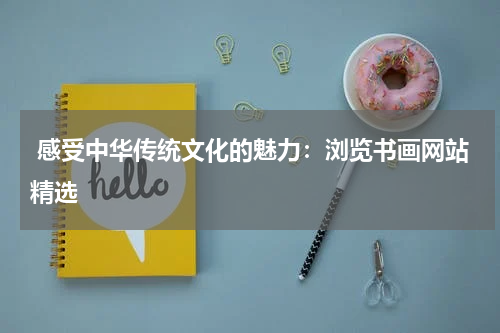  感受中华传统文化的魅力：浏览书画网站精选