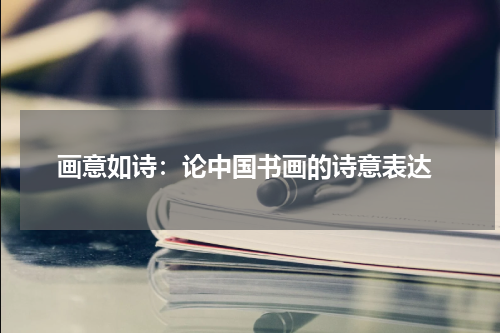  画意如诗：论中国书画的诗意表达