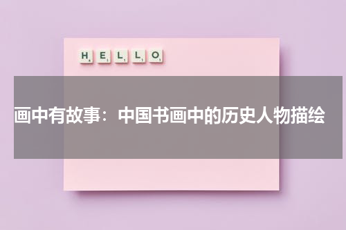  画中有故事：中国书画中的历史人物描绘
