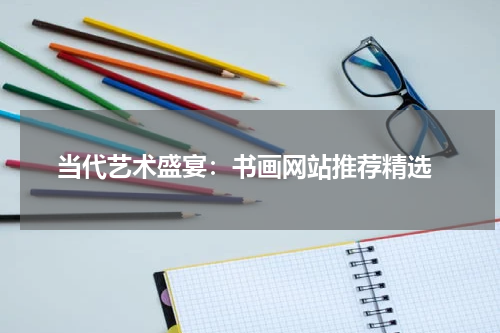  当代艺术盛宴：书画网站推荐精选