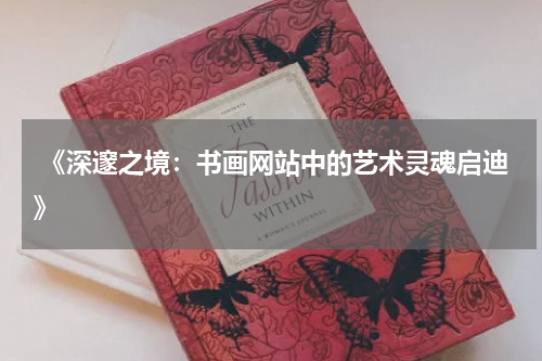  《深邃之境：书画网站中的艺术灵魂启迪》