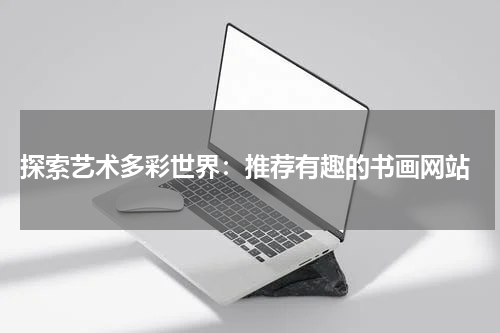  探索艺术多彩世界：推荐有趣的书画网站