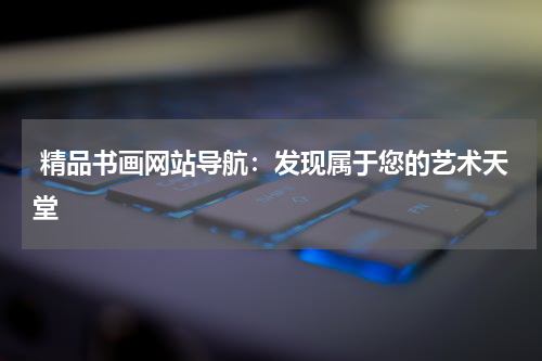  精品书画网站导航：发现属于您的艺术天堂