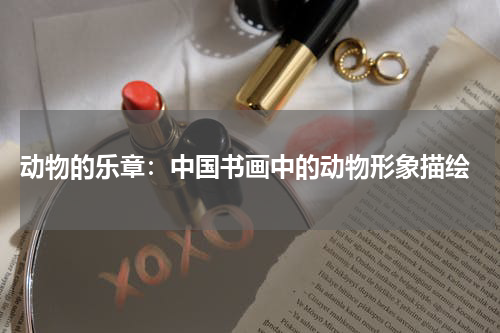  动物的乐章：中国书画中的动物形象描绘