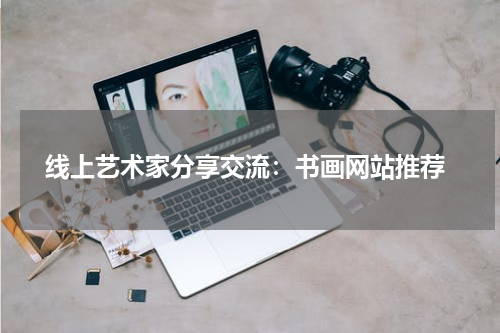  线上艺术家分享交流：书画网站推荐