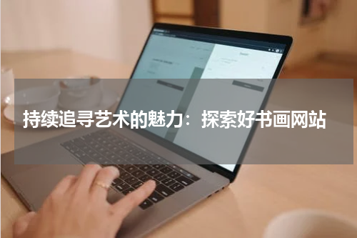  持续追寻艺术的魅力：探索好书画网站