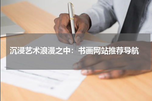  沉浸艺术浪漫之中：书画网站推荐导航