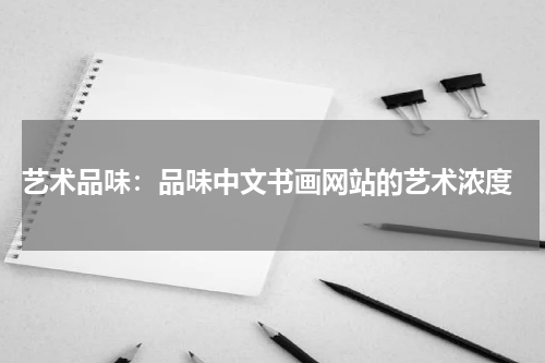  艺术品味：品味中文书画网站的艺术浓度