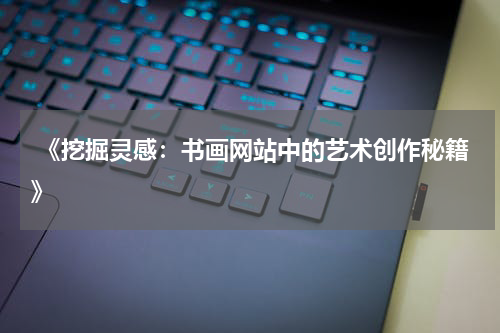  《挖掘灵感：书画网站中的艺术创作秘籍》