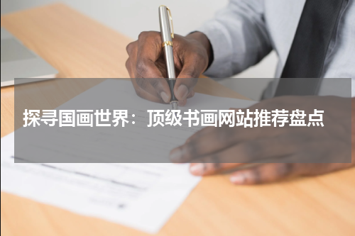 探寻国画世界：顶级书画网站推荐盘点