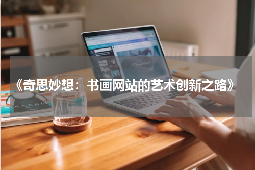  《奇思妙想：书画网站的艺术创新之路》