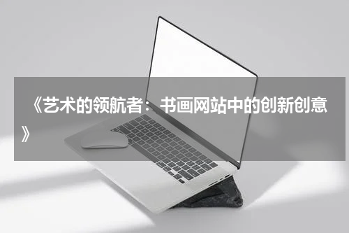  《艺术的领航者：书画网站中的创新创意》