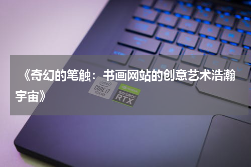 《奇幻的笔触：书画网站的创意艺术浩瀚宇宙》