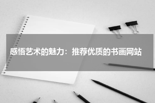  感悟艺术的魅力：推荐优质的书画网站