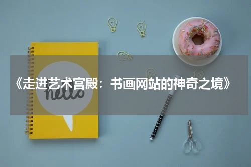  《走进艺术宫殿：书画网站的神奇之境》