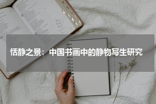  恬静之景：中国书画中的静物写生研究