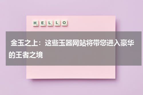  金玉之上：这些玉器网站将带您进入豪华的王者之境