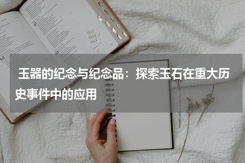  玉器的纪念与纪念品：探索玉石在重大历史事件中的应用