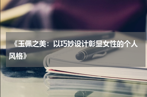  《玉佩之美：以巧妙设计彰显女性的个人风格》