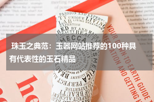  珠玉之典范：玉器网站推荐的100种具有代表性的玉石精品
