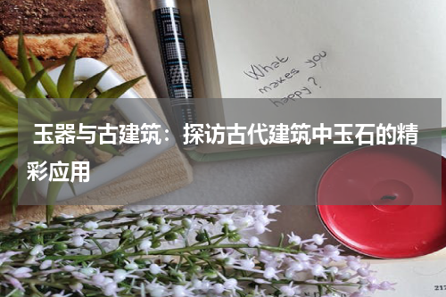  玉器与古建筑：探访古代建筑中玉石的精彩应用