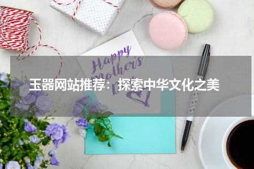  玉器网站推荐：探索中华文化之美